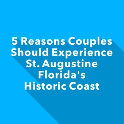 5 Reasons Couples Should Experience St. Augustine and Florida’s Historic Coast